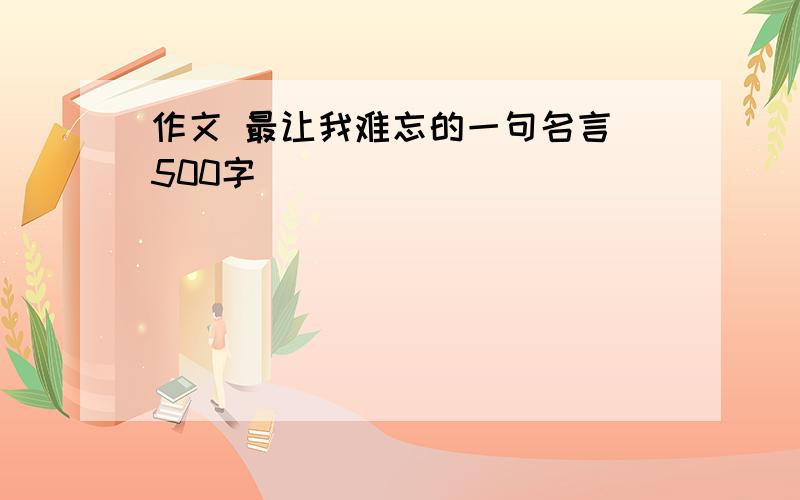 作文 最让我难忘的一句名言 500字