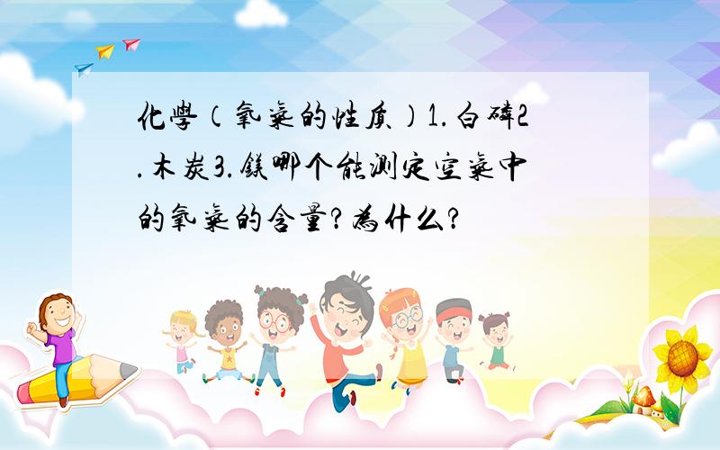 化学（氧气的性质）1.白磷2.木炭3.镁哪个能测定空气中的氧气的含量?为什么?