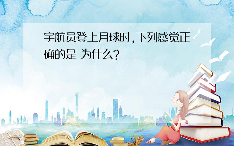 宇航员登上月球时,下列感觉正确的是 为什么?