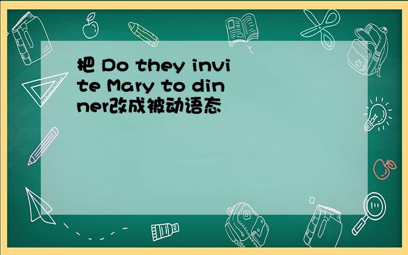 把 Do they invite Mary to dinner改成被动语态