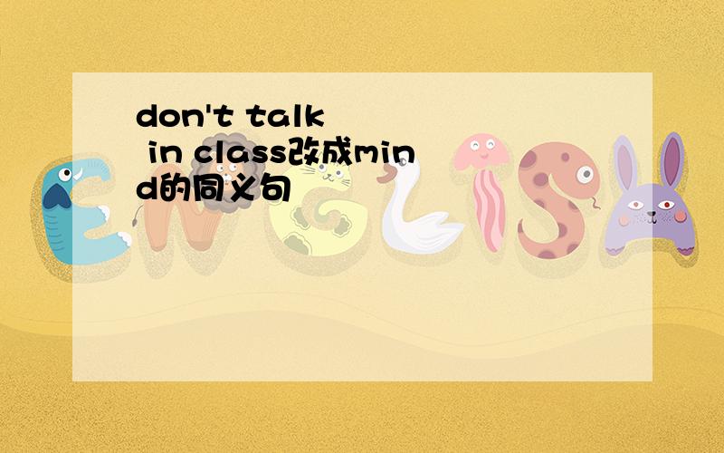 don't talk in class改成mind的同义句