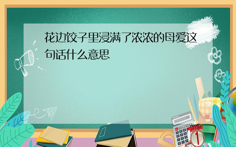 花边饺子里浸满了浓浓的母爱这句话什么意思