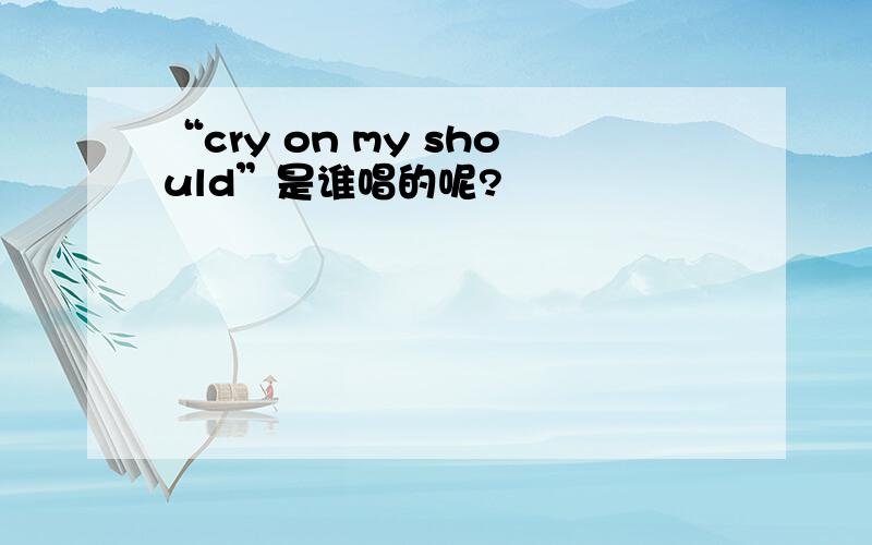 “cry on my should”是谁唱的呢?