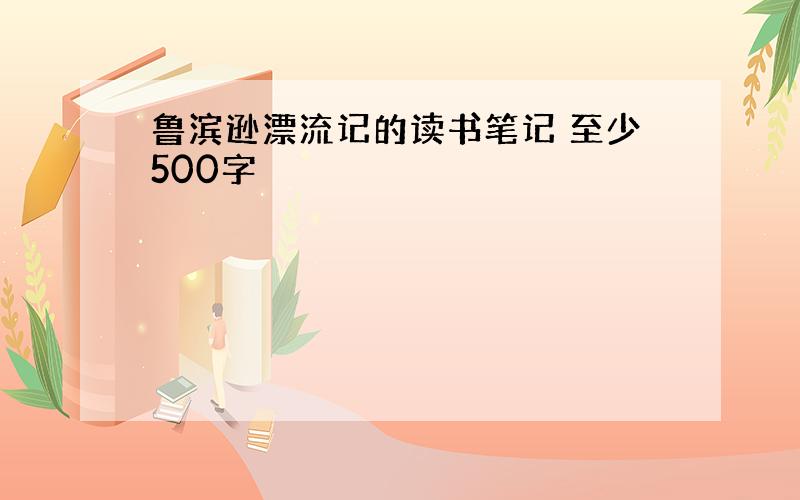 鲁滨逊漂流记的读书笔记 至少500字