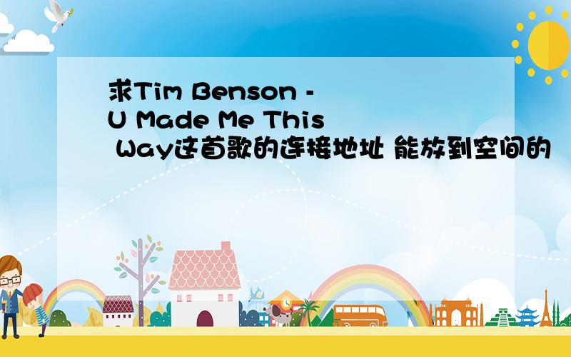 求Tim Benson - U Made Me This Way这首歌的连接地址 能放到空间的