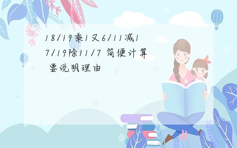 18/19乘1又6/11减17/19除11/7 简便计算 要说明理由