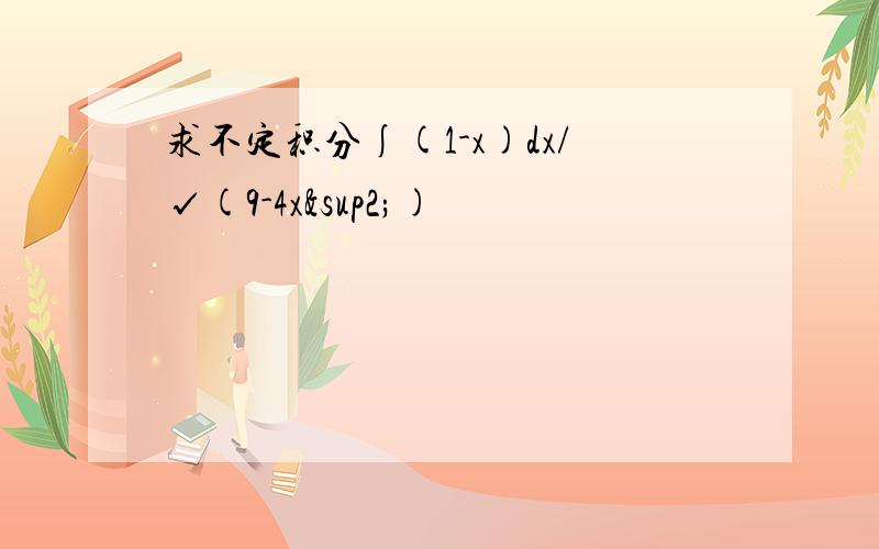 求不定积分∫(1-x)dx/√(9-4x²)