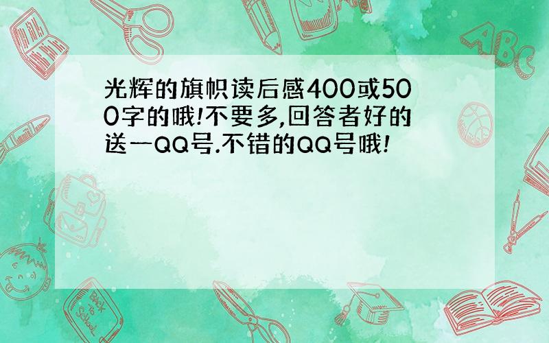 光辉的旗帜读后感400或500字的哦!不要多,回答者好的送一QQ号.不错的QQ号哦!