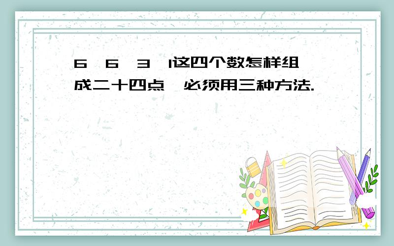 6,6,3,1这四个数怎样组成二十四点,必须用三种方法.