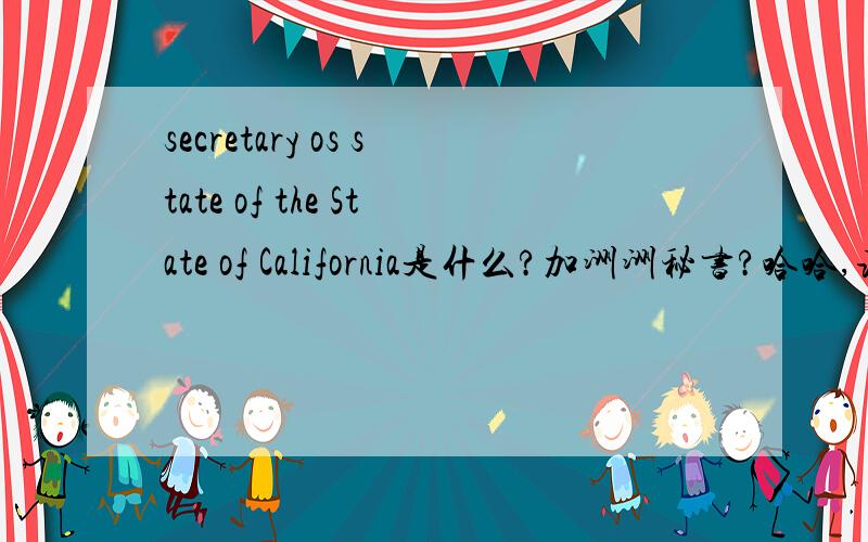 secretary os state of the State of California是什么?加洲洲秘书?哈哈,该怎