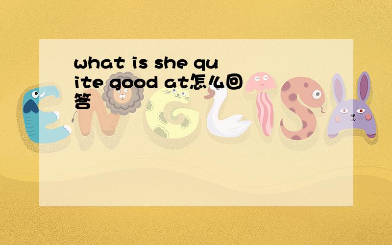 what is she quite good at怎么回答