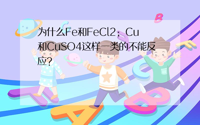 为什么Fe和FeCl2；Cu和CuSO4这样一类的不能反应?