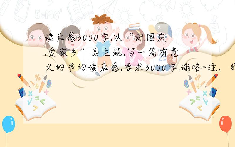 读后感3000字,以“迎国庆,爱家乡”为主题,写一篇有意义的书的读后感,要求3000字,谢咯~注：我要的是有意义的书的读