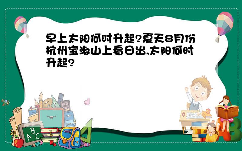 早上太阳何时升起?夏天8月份杭州宝淑山上看日出,太阳何时升起?