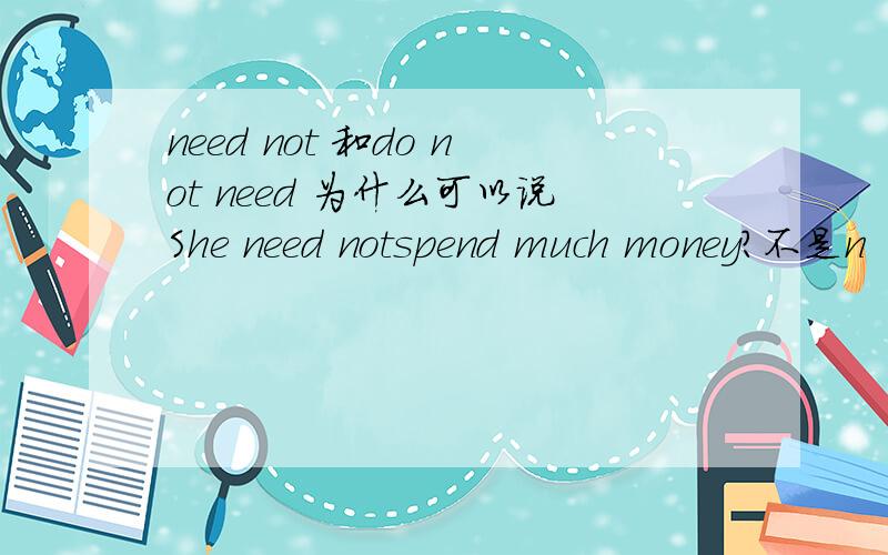 need not 和do not need 为什么可以说She need notspend much money?不是n