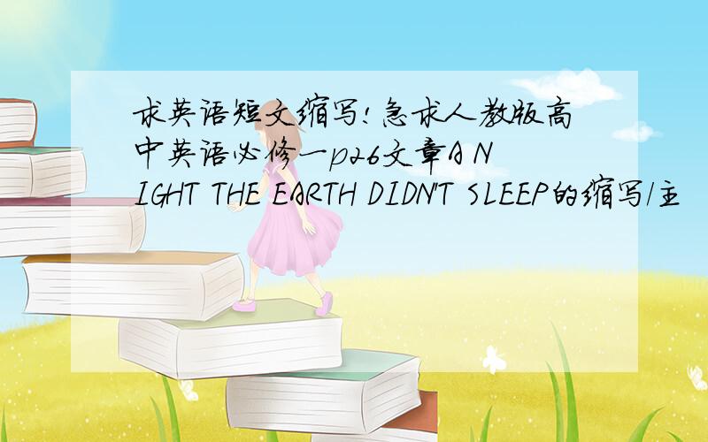 求英语短文缩写!急求人教版高中英语必修一p26文章A NIGHT THE EARTH DIDN'T SLEEP的缩写/主