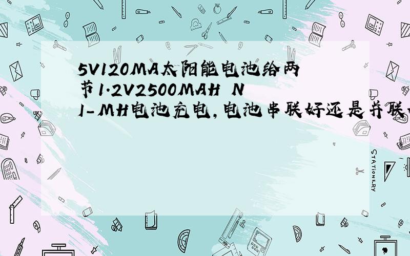 5V120MA太阳能电池给两节1.2V2500MAH NI-MH电池充电,电池串联好还是并联好,还需要什么电路谢谢