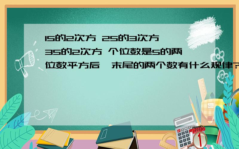 15的2次方 25的3次方 35的2次方 个位数是5的两位数平方后,末尾的两个数有什么规律?为什么?