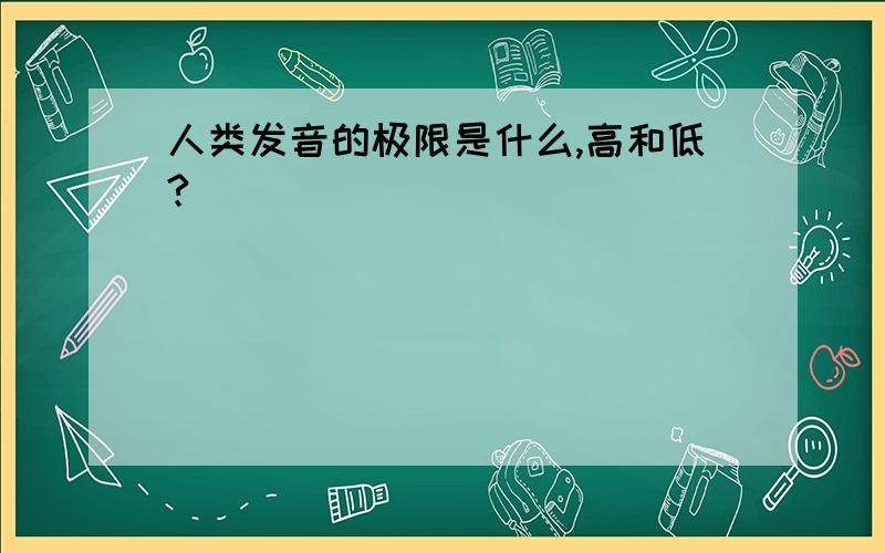 人类发音的极限是什么,高和低?