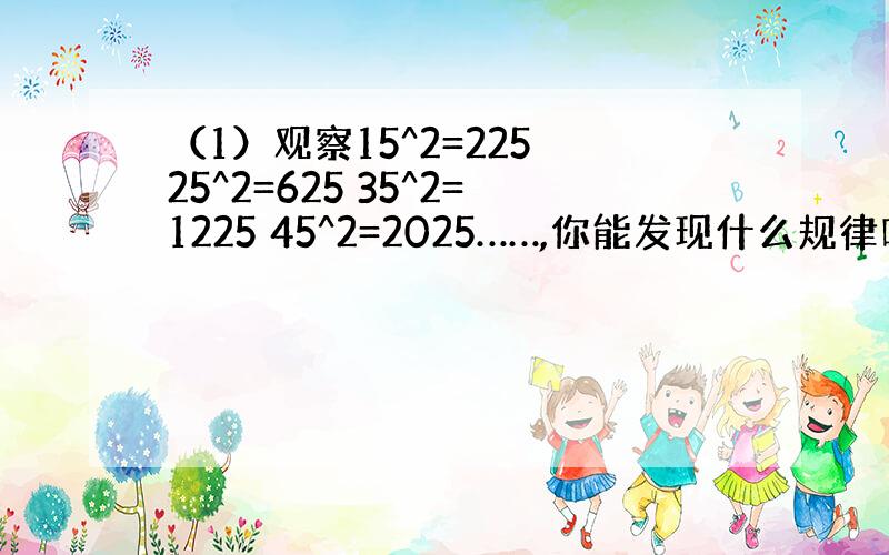 （1）观察15^2=225 25^2=625 35^2=1225 45^2=2025……,你能发现什么规律吗和猜测出什么