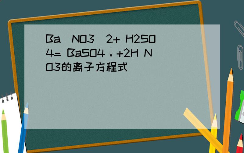 Ba(NO3)2+ H2SO4= BaSO4↓+2H NO3的离子方程式