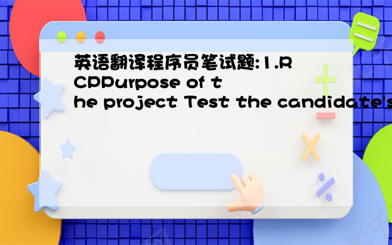 英语翻译程序员笔试题:1.RCPPurpose of the project Test the candidate's