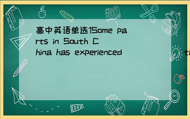 高中英语单选1Some parts in South China has experienced ______ this