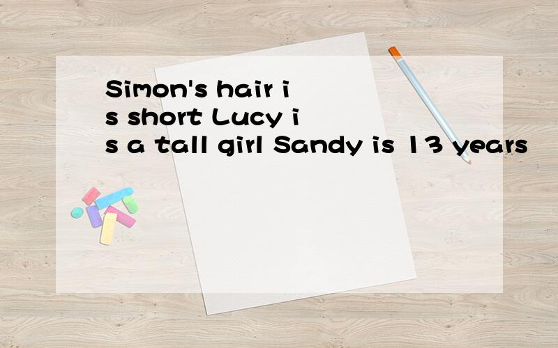 Simon's hair is short Lucy is a tall girl Sandy is 13 years