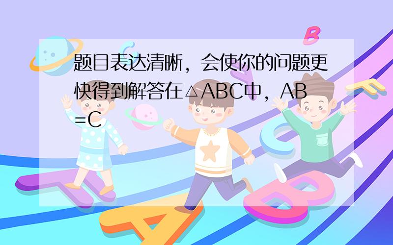 题目表达清晰，会使你的问题更快得到解答在△ABC中，AB=C