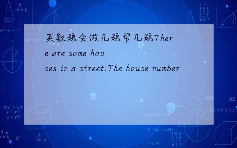 英数题会做几题帮几题There are some houses in a street.The house number