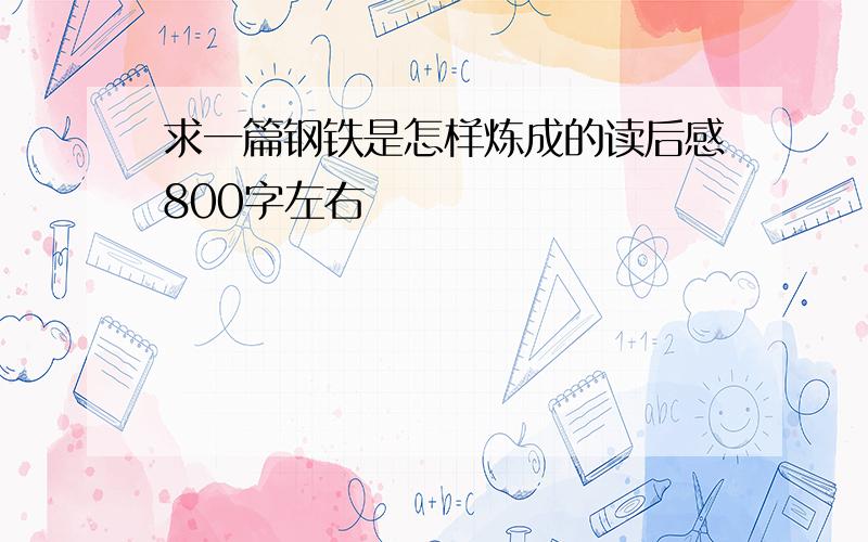 求一篇钢铁是怎样炼成的读后感800字左右