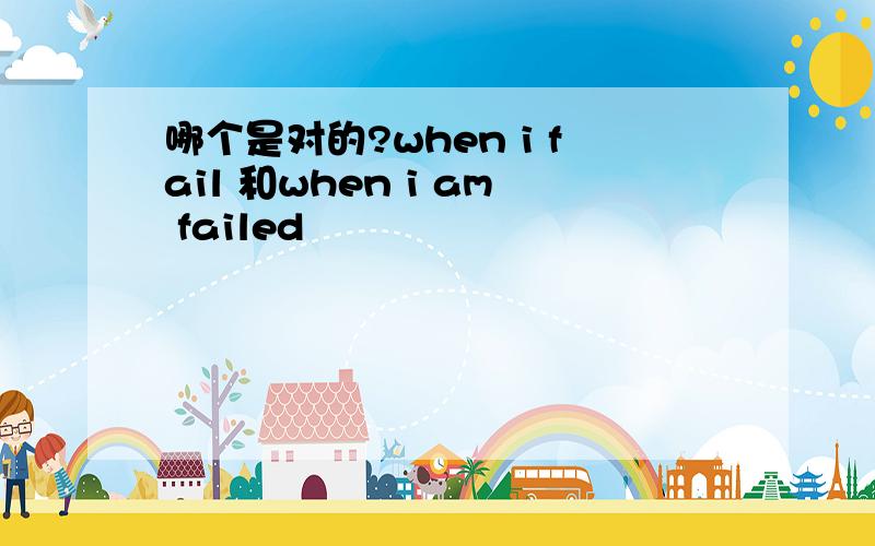 哪个是对的?when i fail 和when i am failed