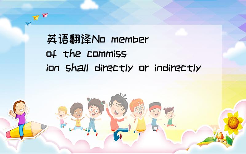 英语翻译No member of the commission shall directly or indirectly