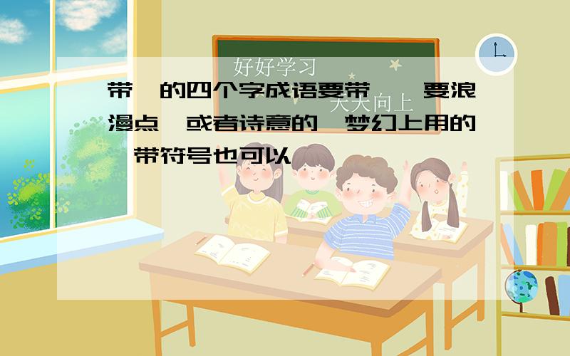 带鑫的四个字成语要带鑫,要浪漫点,或者诗意的,梦幻上用的,带符号也可以,