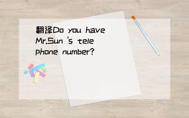 翻译Do you have Mr.Sun 's telephone number?