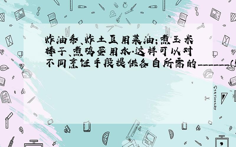 炸油条、炸土豆用菜油；煮玉米棒子、煮鸡蛋用水．这样可以对不同烹饪手段提供各自所需的______（选填“热量”或“温度”）