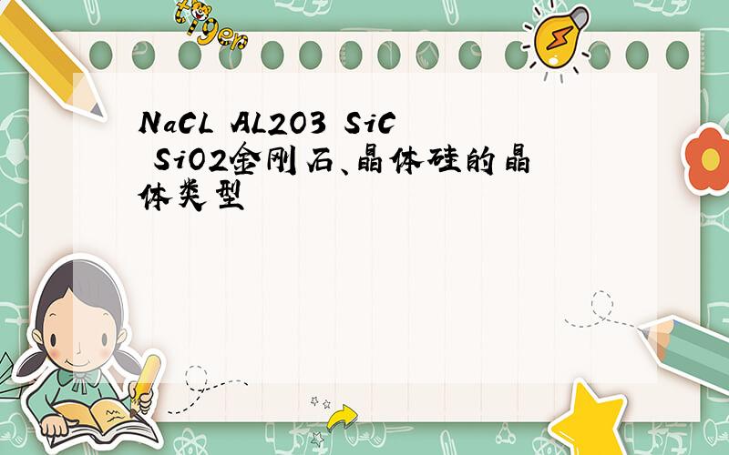 NaCL AL2O3 SiC SiO2金刚石、晶体硅的晶体类型