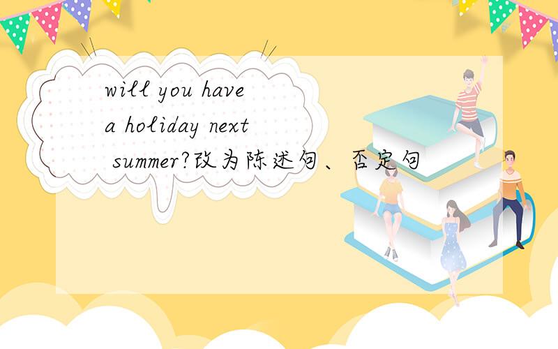 will you have a holiday next summer?改为陈述句、否定句