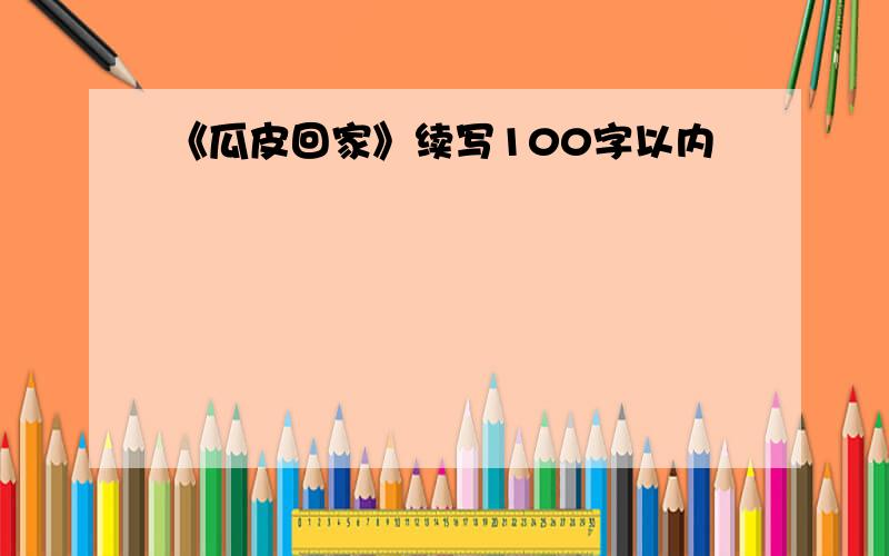 《瓜皮回家》续写100字以内