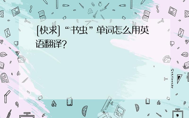 [快求]“书虫”单词怎么用英语翻译?