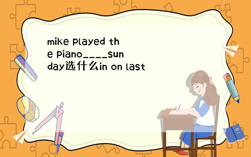 mike played the piano____sunday选什么in on last