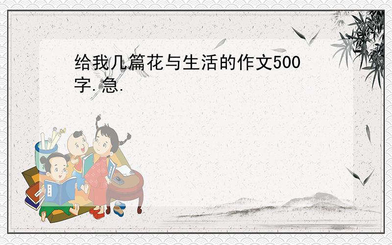 给我几篇花与生活的作文500字.急.