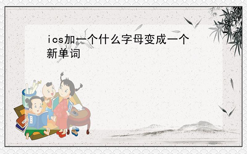 ics加一个什么字母变成一个新单词