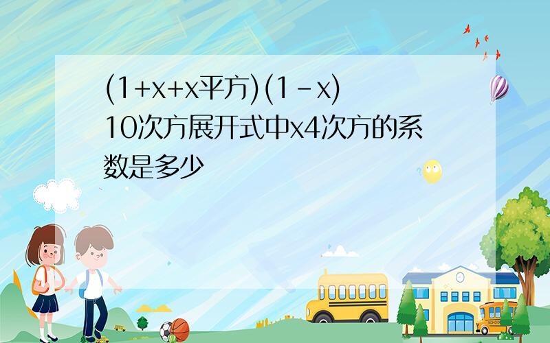 (1+x+x平方)(1-x)10次方展开式中x4次方的系数是多少