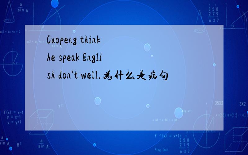 Guopeng think he speak English don't well.为什么是病句