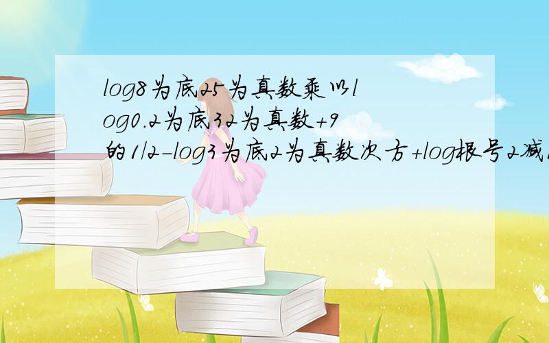 log8为底25为真数乘以log0.2为底32为真数+9的1/2-log3为底2为真数次方+log根号2减1为底根号下3