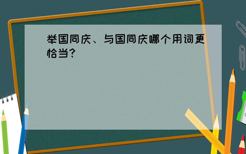 举国同庆、与国同庆哪个用词更恰当?