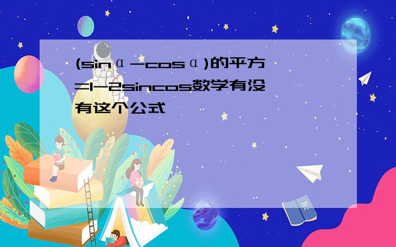 (sinα-cosα)的平方=1-2sincos数学有没有这个公式