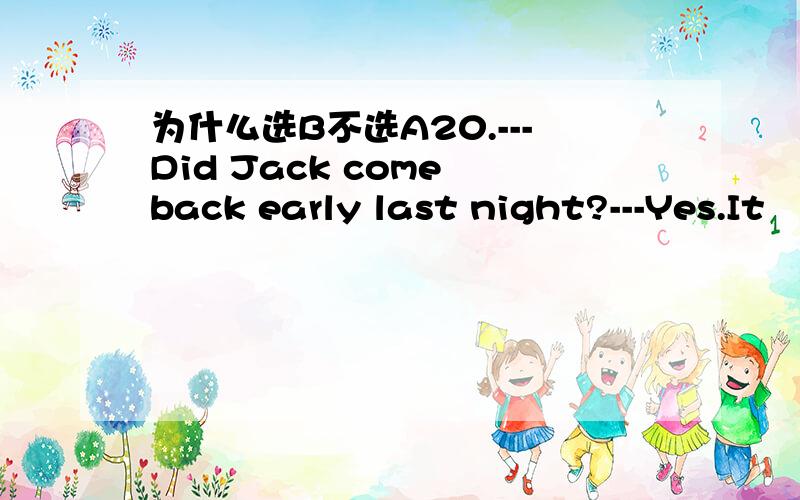 为什么选B不选A20.---Did Jack come back early last night?---Yes.It