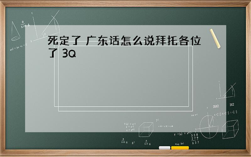 死定了 广东话怎么说拜托各位了 3Q